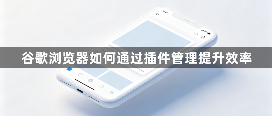 谷歌浏览器如何通过插件管理提升效率1