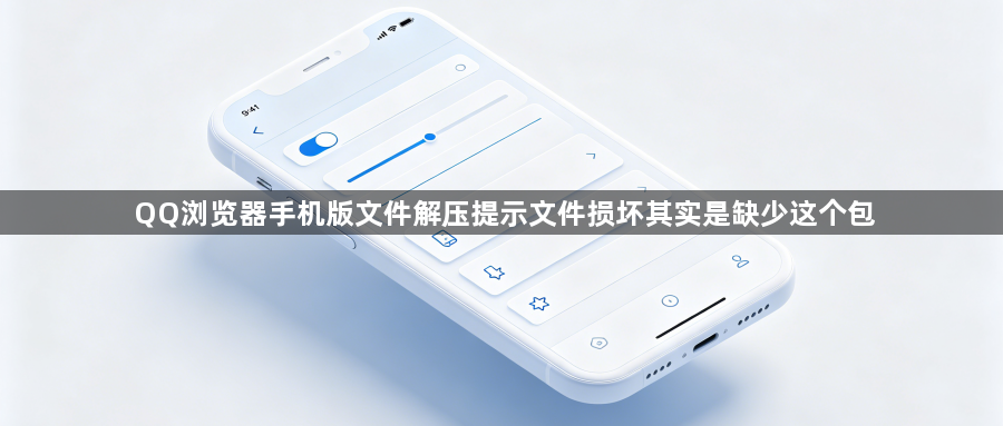 QQ浏览器手机版文件解压提示文件损坏其实是缺少这个包1