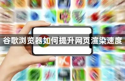 谷歌浏览器如何提升网页渲染速度1