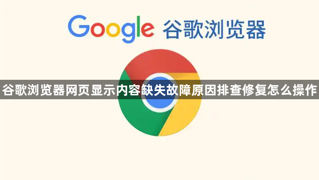 谷歌浏览器网页显示内容缺失故障原因排查修复怎么操作1