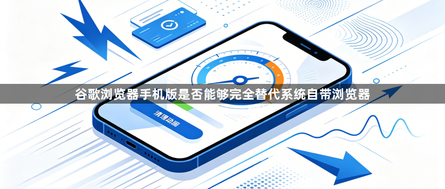 谷歌浏览器手机版是否能够完全替代系统自带浏览器1