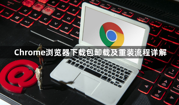 Chrome浏览器下载包卸载及重装流程详解1