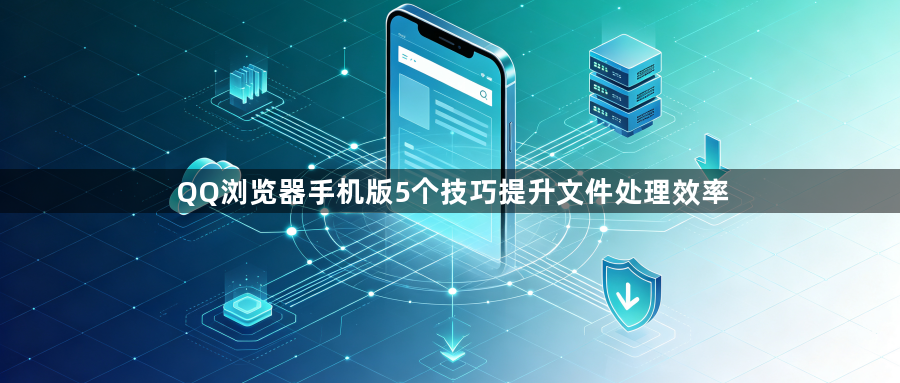 QQ浏览器手机版5个技巧提升文件处理效率1