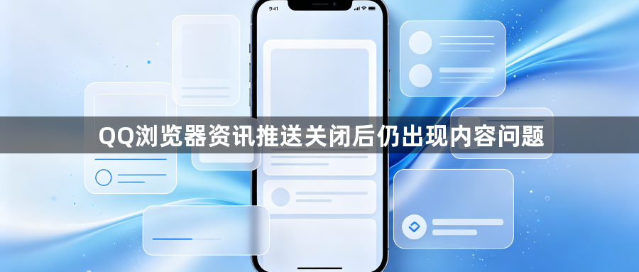 QQ浏览器资讯推送关闭后仍出现内容问题1