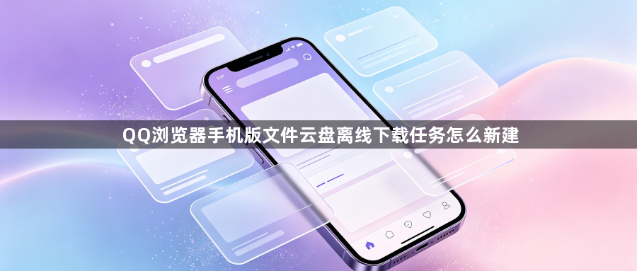 QQ浏览器手机版文件云盘离线下载任务怎么新建1