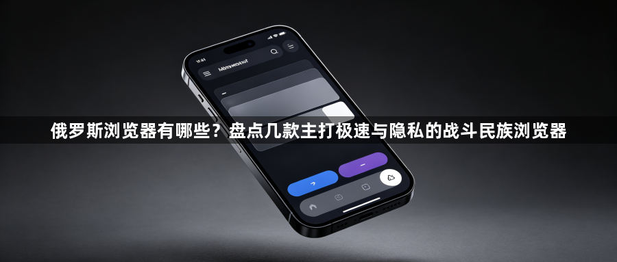 俄罗斯浏览器有哪些？盘点几款主打极速与隐私的战斗民族浏览器1