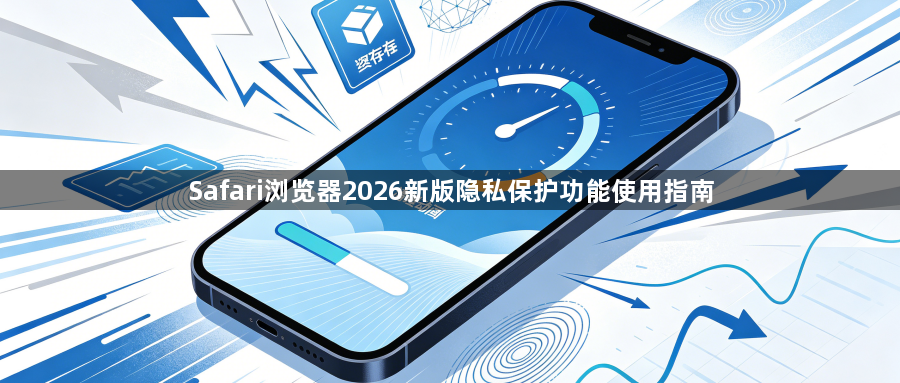 Safari浏览器2026新版隐私保护功能使用指南1