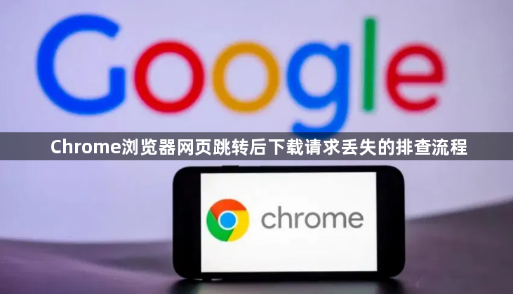 Chrome浏览器网页跳转后下载请求丢失的排查流程1