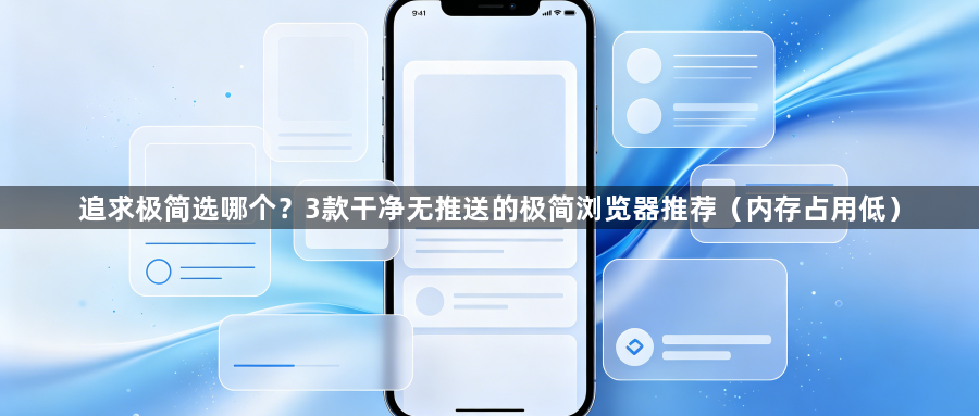追求极简选哪个？3款干净无推送的极简浏览器推荐（内存占用低）1