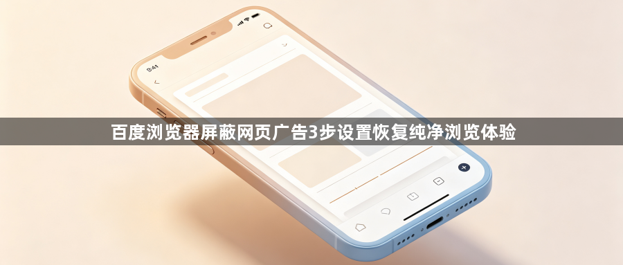 百度浏览器屏蔽网页广告3步设置恢复纯净浏览体验1