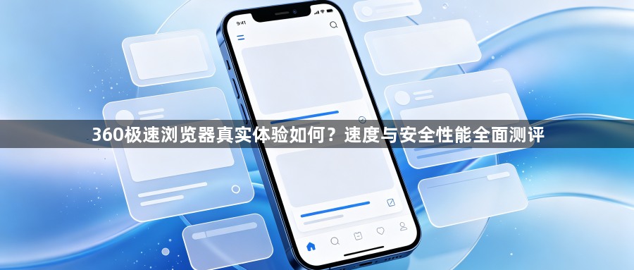 360极速浏览器真实体验如何?速度与安全性能全面测评1