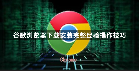 谷歌浏览器下载安装完整经验操作技巧1