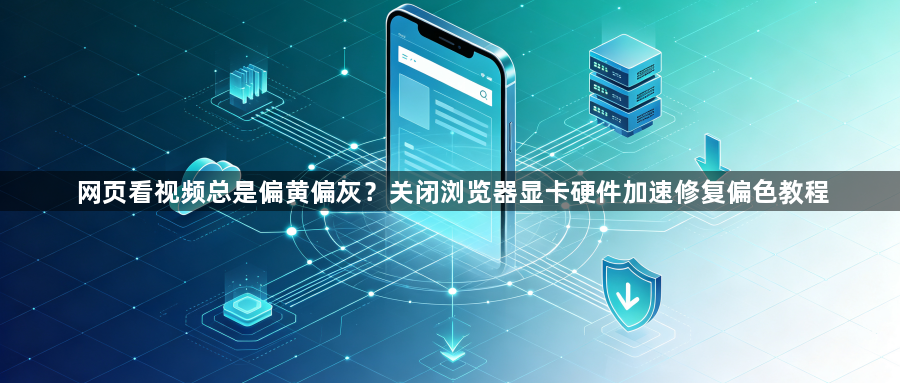 网页看视频总是偏黄偏灰？关闭浏览器显卡硬件加速修复偏色教程1