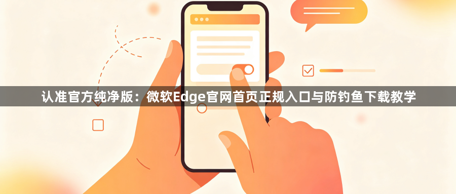 认准官方纯净版：微软Edge官网首页正规入口与防钓鱼下载教学1