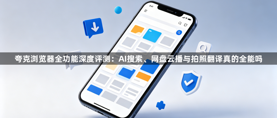 夸克浏览器全功能深度评测:AI搜索、网盘云播与拍照翻译真的全能吗1