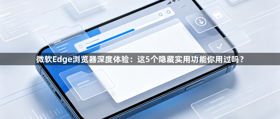 微软Edge浏览器深度体验：这5个隐藏实用功能你用过吗？1