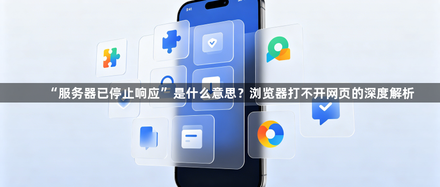“服务器已停止响应”是什么意思?浏览器打不开网页的深度解析1