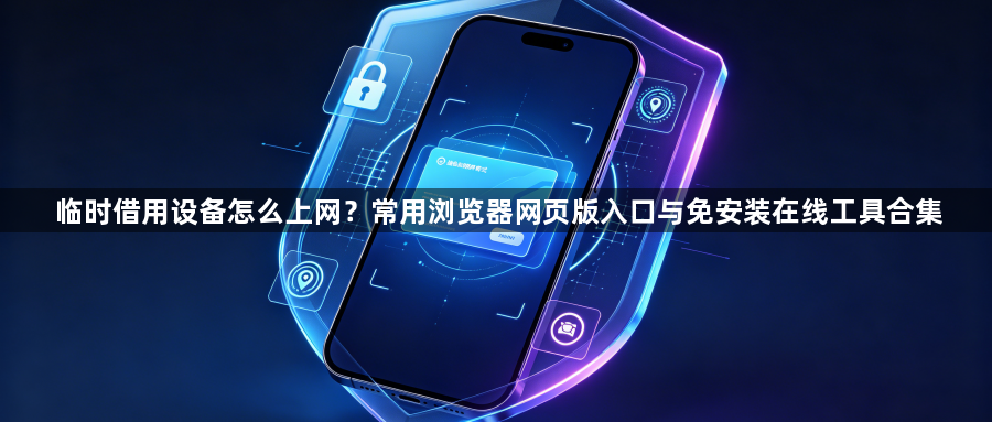 临时借用设备怎么上网？常用浏览器网页版入口与免安装在线工具合集1