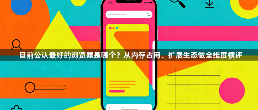目前公认最好的浏览器是哪个？从内存占用、扩展生态做全维度横评1