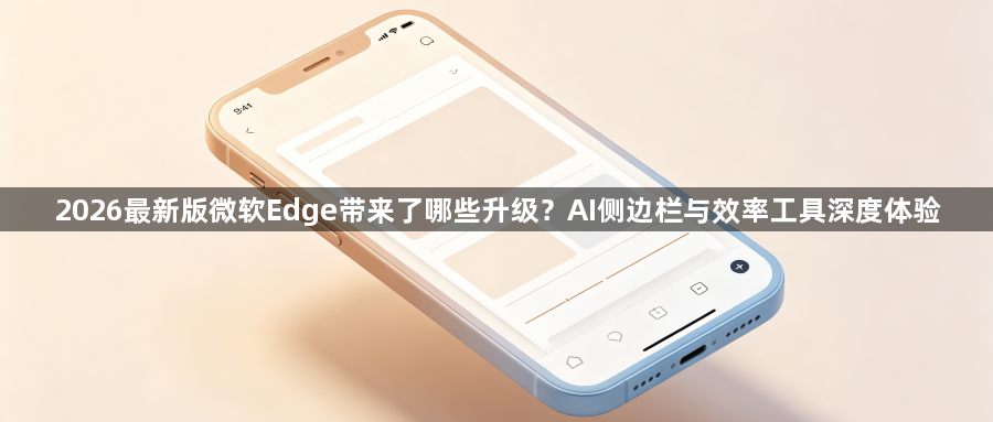 2026最新版微软Edge带来了哪些升级？AI侧边栏与效率工具深度体验1