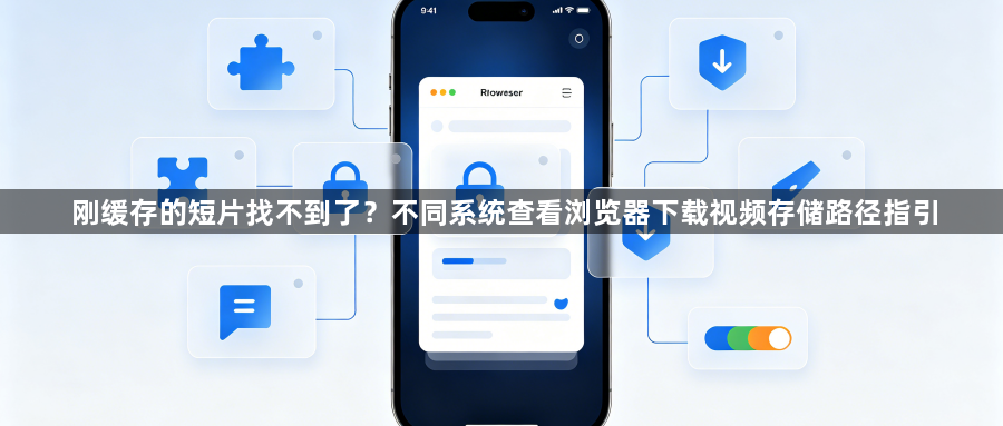 刚缓存的短片找不到了？不同系统查看浏览器下载视频存储路径指引1