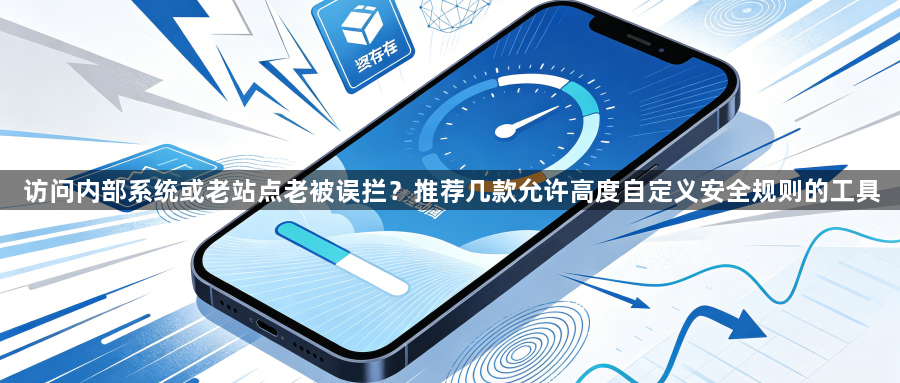 访问内部系统或老站点老被误拦？推荐几款允许高度自定义安全规则的工具1