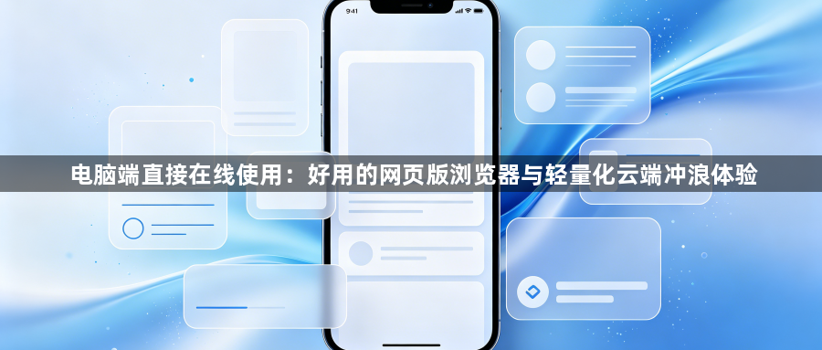 电脑端直接在线使用：好用的网页版浏览器与轻量化云端冲浪体验1