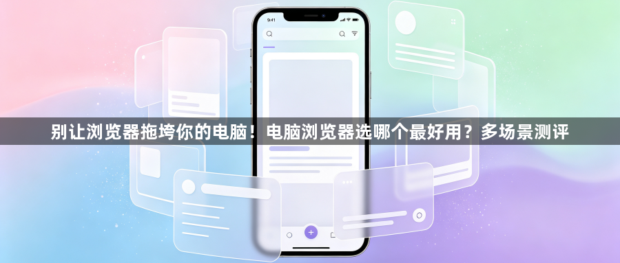 别让浏览器拖垮你的电脑！电脑浏览器选哪个最好用？多场景测评1