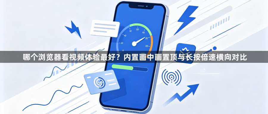 哪个浏览器看视频体验最好？内置画中画置顶与长按倍速横向对比1