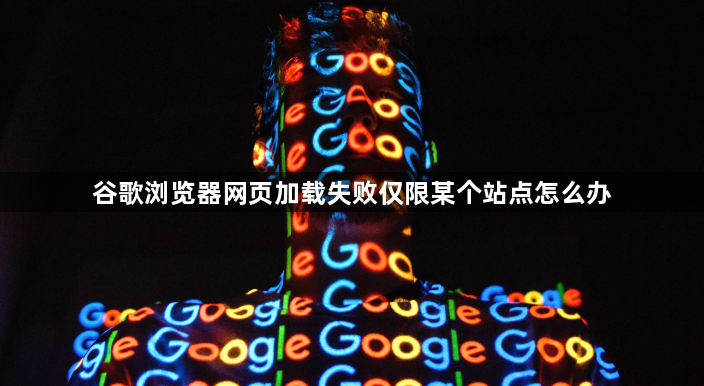 谷歌浏览器网页加载失败仅限某个站点怎么办1
