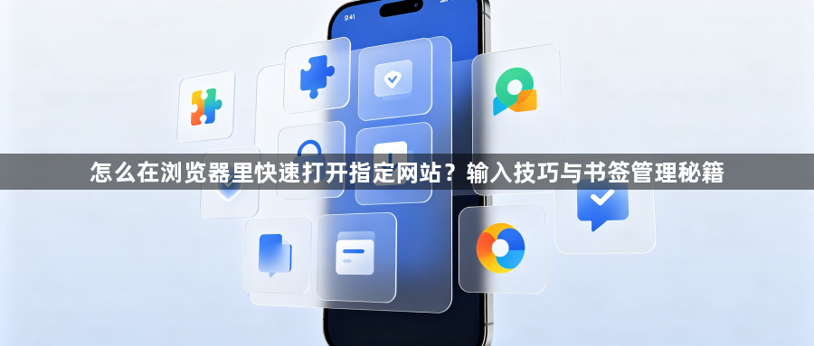 怎么在浏览器里快速打开指定网站？输入技巧与书签管理秘籍1
