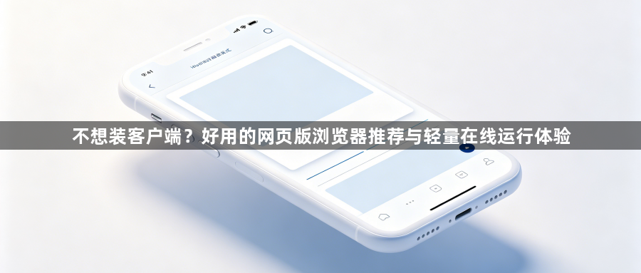 不想装客户端？好用的网页版浏览器推荐与轻量在线运行体验1