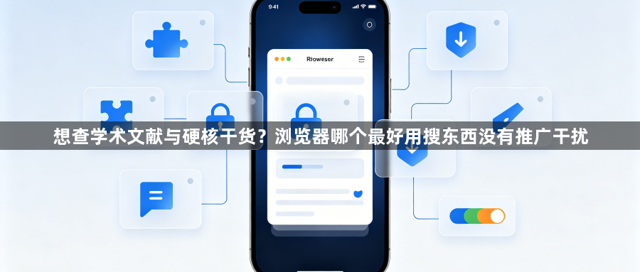 想查学术文献与硬核干货？浏览器哪个最好用搜东西没有推广干扰1