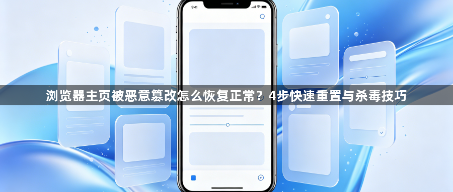 浏览器主页被恶意篡改怎么恢复正常？4步快速重置与杀毒技巧1