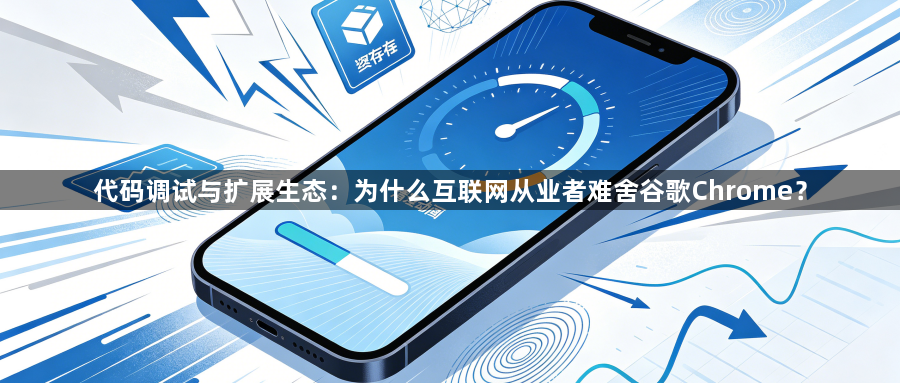 代码调试与扩展生态:为什么互联网从业者难舍谷歌Chrome?1