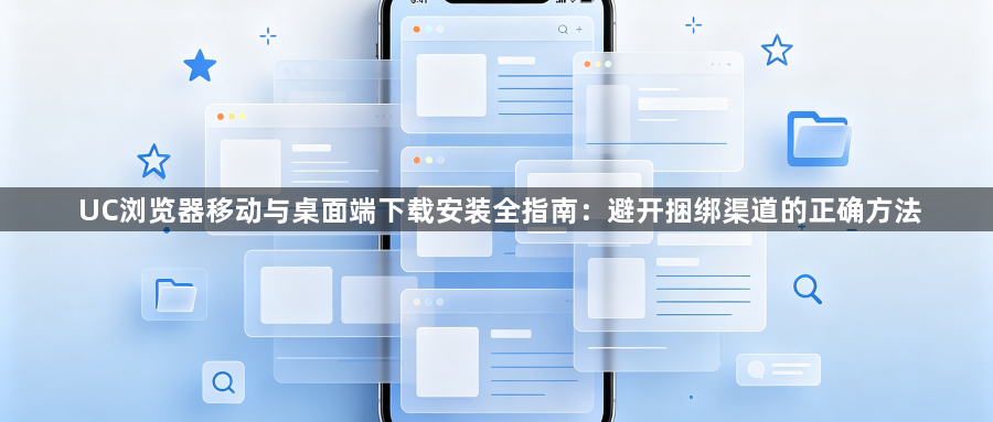 UC浏览器移动与桌面端下载安装全指南:避开捆绑渠道的正确方法1