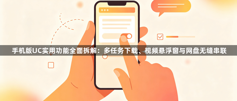 手机版UC实用功能全面拆解：多任务下载、视频悬浮窗与网盘无缝串联1