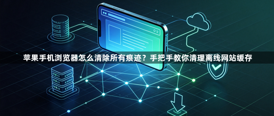 苹果手机浏览器怎么清除所有痕迹？手把手教你清理离线网站缓存1