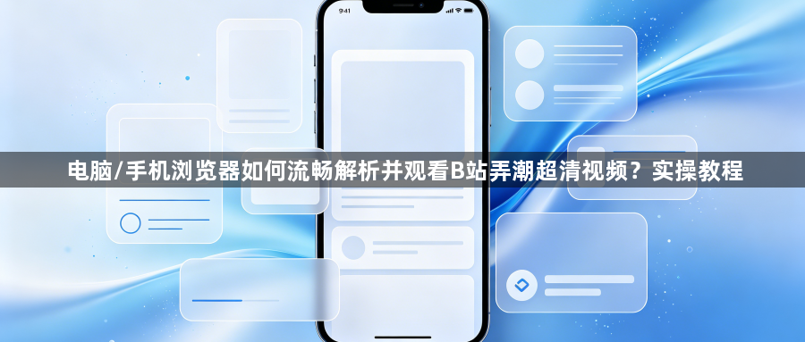 电脑/手机浏览器如何流畅解析并观看B站弄潮超清视频？实操教程1